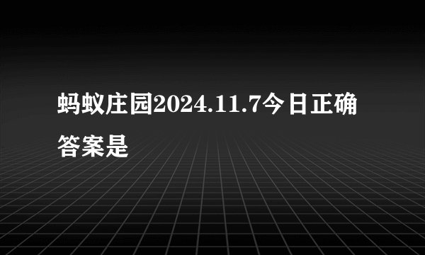 蚂蚁庄园2024.11.7今日正确答案是