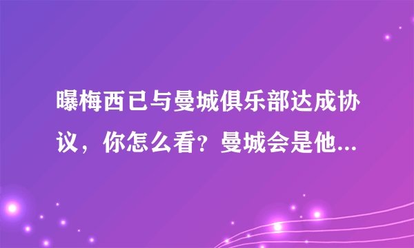 曝梅西已与曼城俱乐部达成协议,你怎么看?曼城会是他最合适的下家吗?