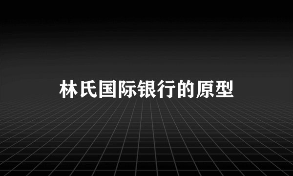林氏国际银行的原型