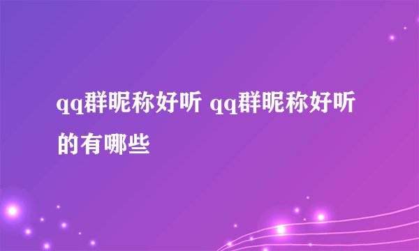 qq群昵称好听 qq群昵称好听的有哪些