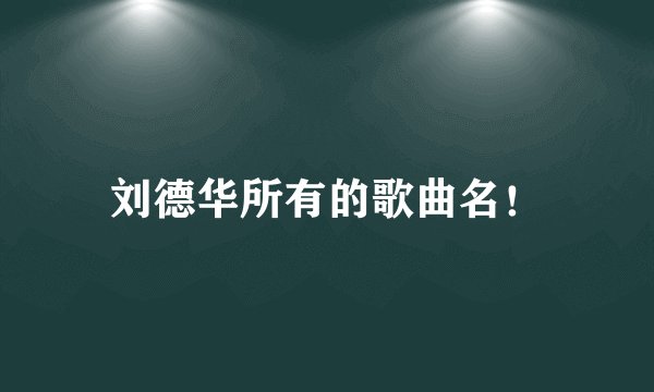 刘德华所有的歌曲名！