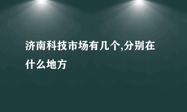济南科技市场有几个,分别在什么地方