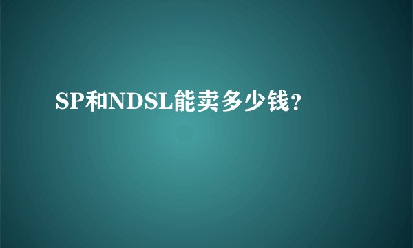 SP和NDSL能卖多少钱？