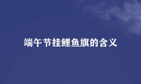 端午节挂鲤鱼旗的含义
