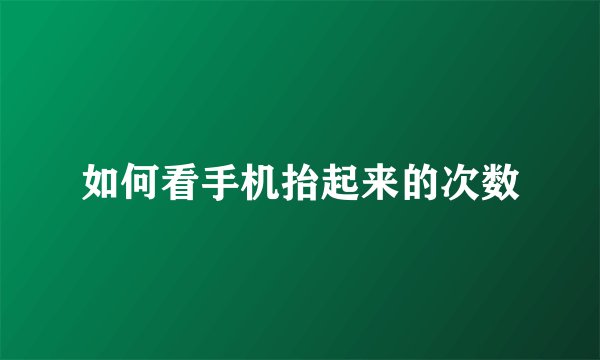 如何看手机抬起来的次数