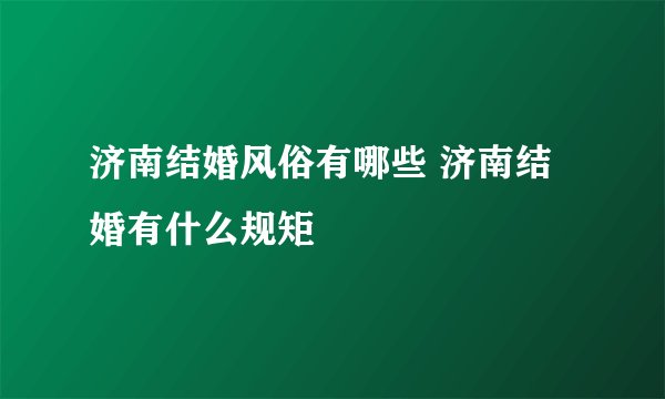 济南结婚风俗有哪些 济南结婚有什么规矩