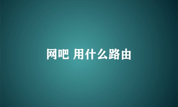 网吧 用什么路由