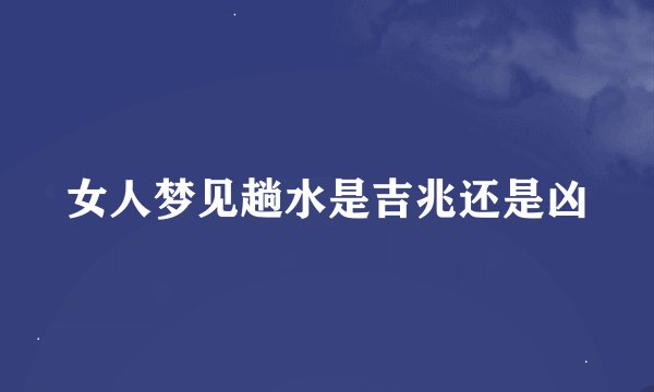 女人梦见趟水是吉兆还是凶