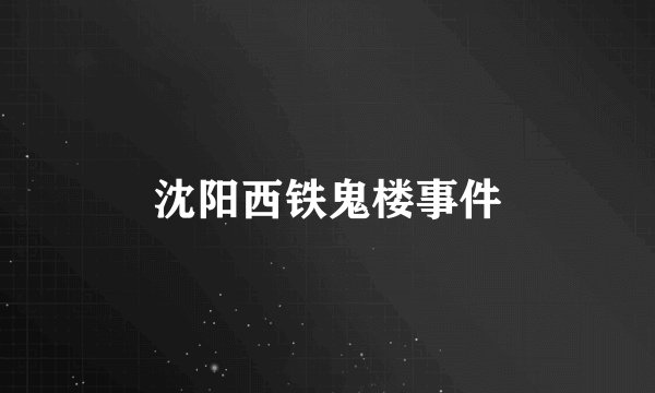 沈阳西铁鬼楼事件