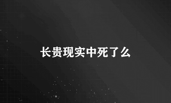长贵现实中死了么