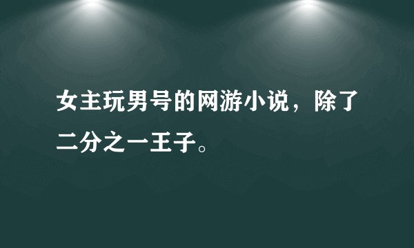 女主玩男号的网游小说，除了二分之一王子。