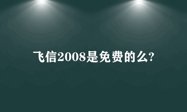 飞信2008是免费的么?
