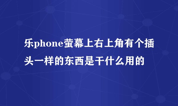 乐phone萤幕上右上角有个插头一样的东西是干什么用的