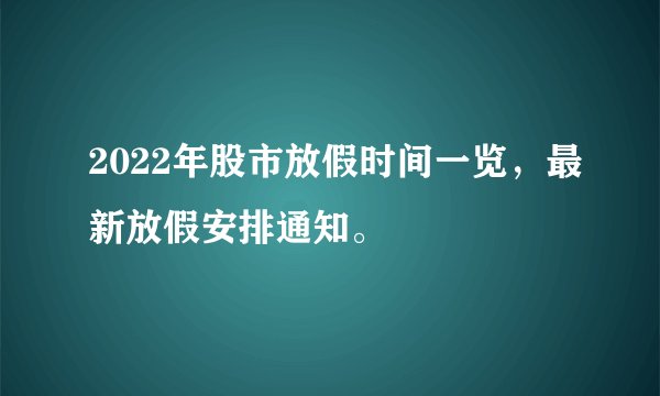 2022年股市放假时间一览，最新放假安排通知。