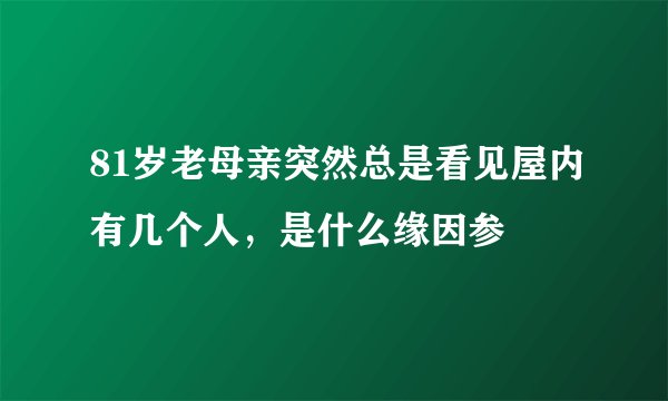 81岁老母亲突然总是看见屋内有几个人，是什么缘因参