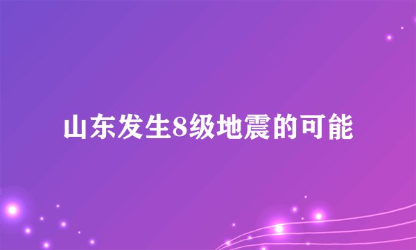 山东发生8级地震的可能