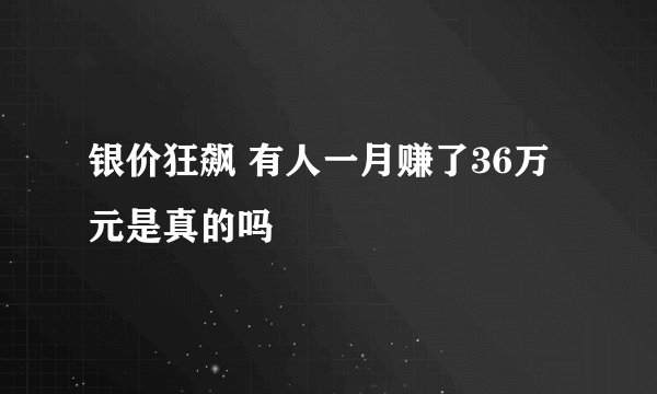银价狂飙 有人一月赚了36万元是真的吗