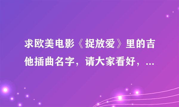 求欧美电影《捉放爱》里的吉他插曲名字，请大家看好，是吉他插曲，很抒情那个曲子的名字！