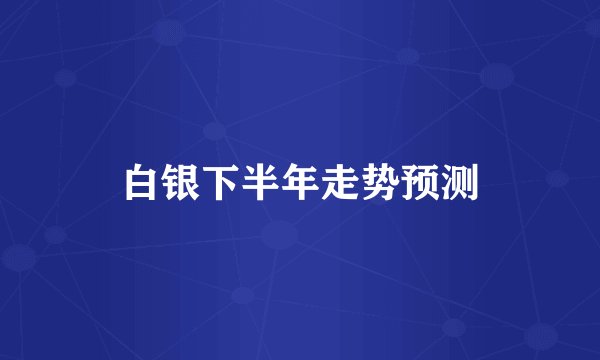 白银下半年走势预测