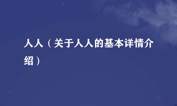 人人（关于人人的基本详情介绍）