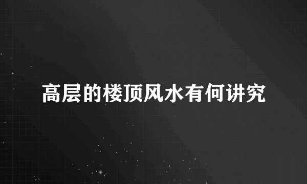 高层的楼顶风水有何讲究
