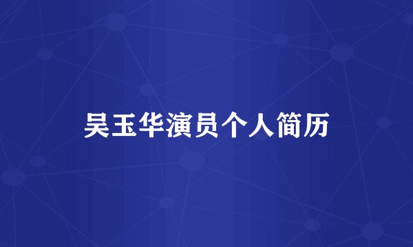 吴玉华演员个人简历