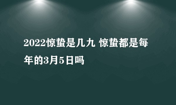 2022惊蛰是几九 惊蛰都是每年的3月5日吗