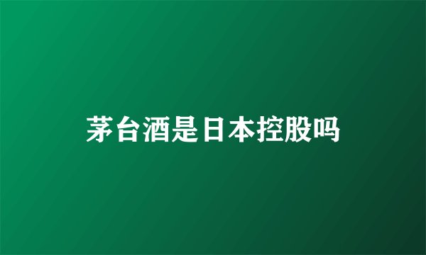 茅台酒是日本控股吗