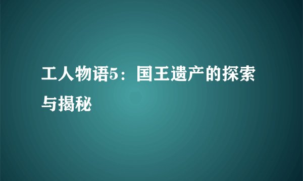 工人物语5：国王遗产的探索与揭秘