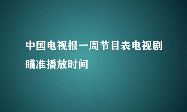 中国电视报一周节目表电视剧瞄准播放时间