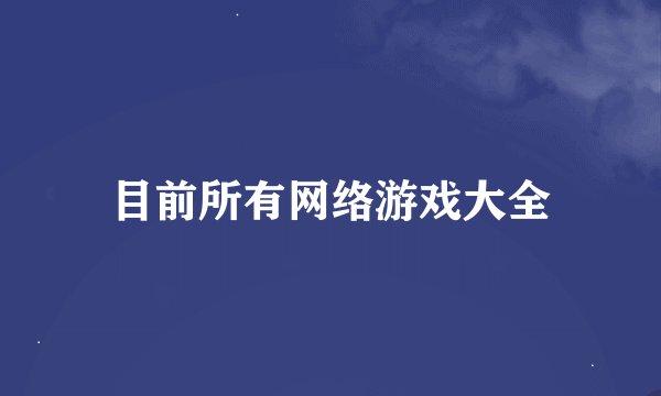 目前所有网络游戏大全