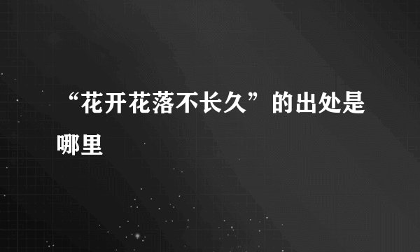 “花开花落不长久”的出处是哪里