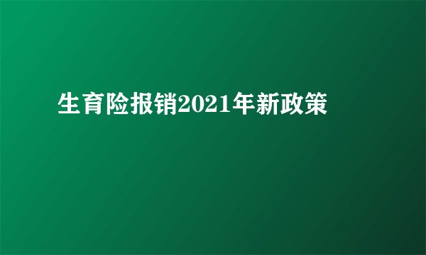 生育险报销2021年新政策