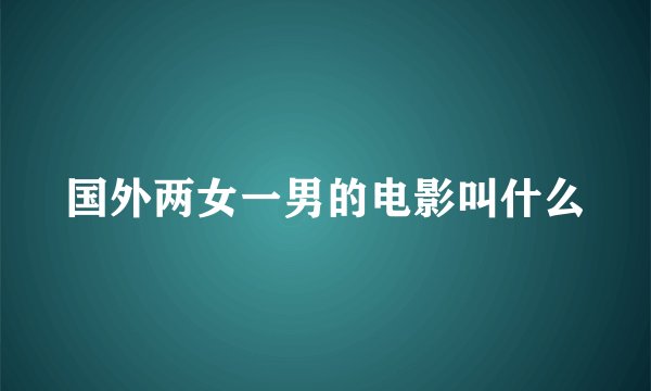 国外两女一男的电影叫什么