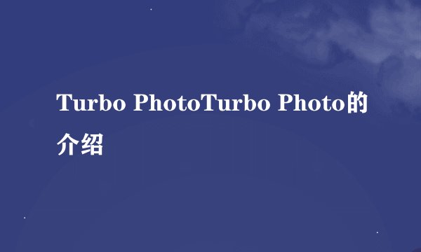 Turbo PhotoTurbo Photo的介绍