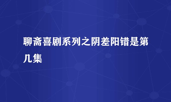 聊斋喜剧系列之阴差阳错是第几集
