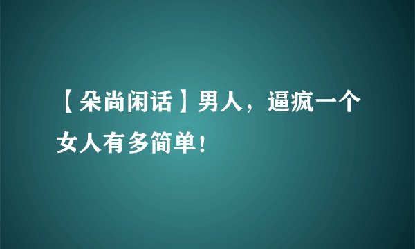 【朵尚闲话】男人，逼疯一个女人有多简单！