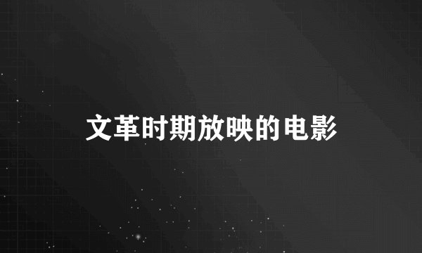 文革时期放映的电影
