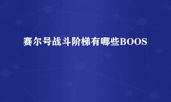 赛尔号战斗阶梯有哪些BOOS
