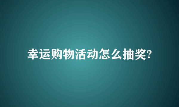 幸运购物活动怎么抽奖?