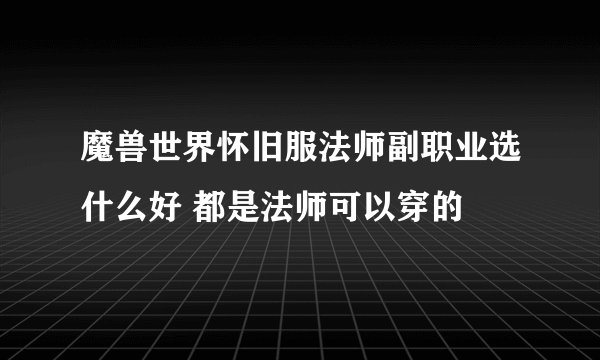 魔兽世界怀旧服法师副职业选什么好 都是法师可以穿的
