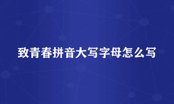 致青春拼音大写字母怎么写