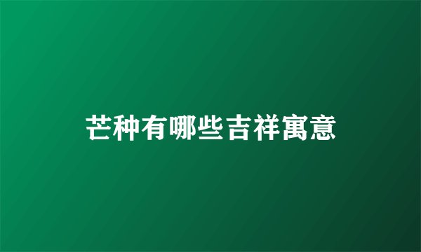 芒种有哪些吉祥寓意