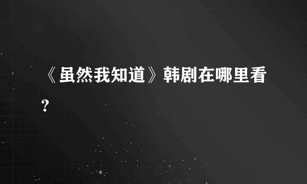 《虽然我知道》韩剧在哪里看?