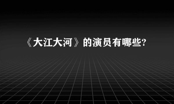 《大江大河》的演员有哪些?