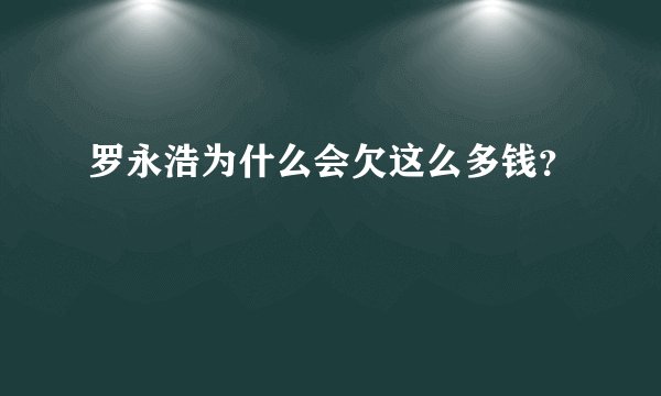 罗永浩为什么会欠这么多钱？