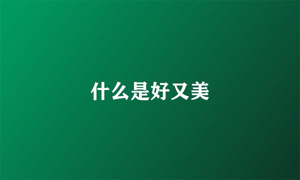 什么是好又美