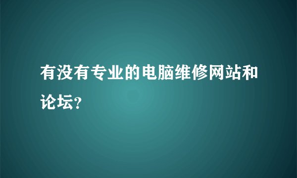 有没有专业的电脑维修网站和论坛？