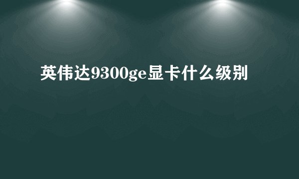 英伟达9300ge显卡什么级别
