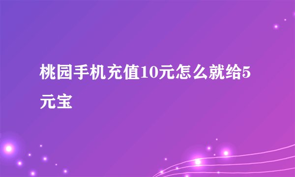 桃园手机充值10元怎么就给5元宝